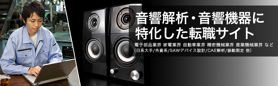 電子部品業界 家電業界 自動車業界 精密機械業界 産業機械業界 など （日系大手/外資系/SAWデバイス設計/CAE解析/振動測定 他）