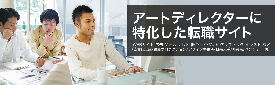 WEBサイト 広告 ゲーム テレビ 舞台・イベント グラフィック イラスト など （広告代理店/編集プロダクション/デザイン事務所/日系大手/外資系/ベンチャー 他）