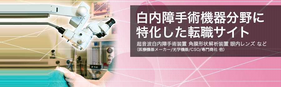 超音波白内障手術装置 角膜形状解析装置 眼内レンズなど (医療機器メーカー/高額機器/CSO/専門商社 他)