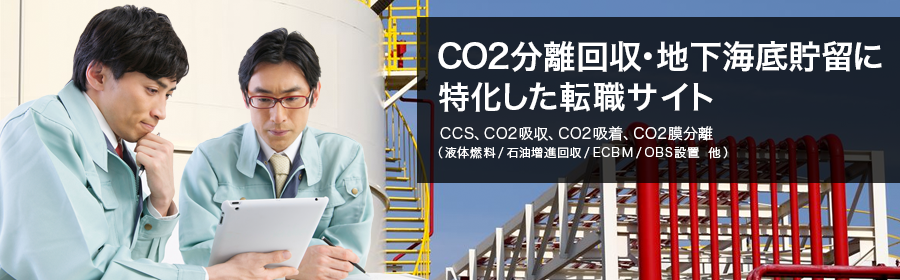 CCS、CO2吸収、CO2吸着、CO2膜分離（液体燃料/石油増進回収/ECBM/OBS設置 他）