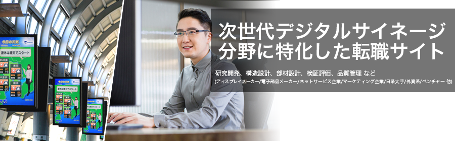 研究開発、構造設計、部材設計、検証評価、品質管理 など
(ディスプレイメーカー/電子部品メーカー/ネットサービス企業/マーケティング企業/日系大手/外資系/ベンチャー 他)
