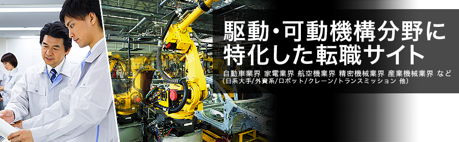 自動車業界 家電業界 航空機業界 精密機械業界 産業機械業界 など （日系大手/外資系/ロボット/クレーン/トランスミッション 他）