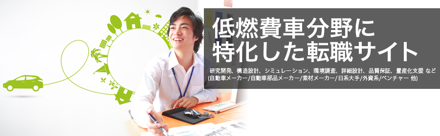 研究開発、構造設計、シミュレーション、環境調査、詳細設計、品質保証、量産化支援 など
(自動車メーカー/自動車部品メーカー/素材メーカー/日系大手/外資系/ベンチャー 他)