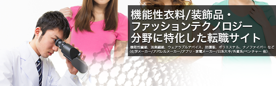 機能性繊維、消臭繊維、ウェアラブルデバイス、防護服、ポリエステル、ナノファイバー など
（化学メーカー/アパレルメーカー/アプリ・家電メーカー/日系大手/外資系/ベンチャー 他）