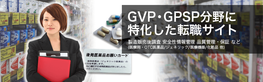 GVP・GPSP分野に特化した転職サイト。製造販売後調査 安全性情報管理 品質管理・保証 など（医薬用・QTC医薬品/ジェネリック/医療機器/化粧品）