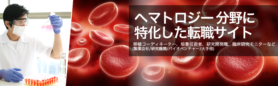ヘマトロジー分野に特化した転職サイト 移植コーディネーター、培養技術者、研究開発職、臨床研究モニターなど(製薬会社/研究機関/バイオベンチャー/大手他)