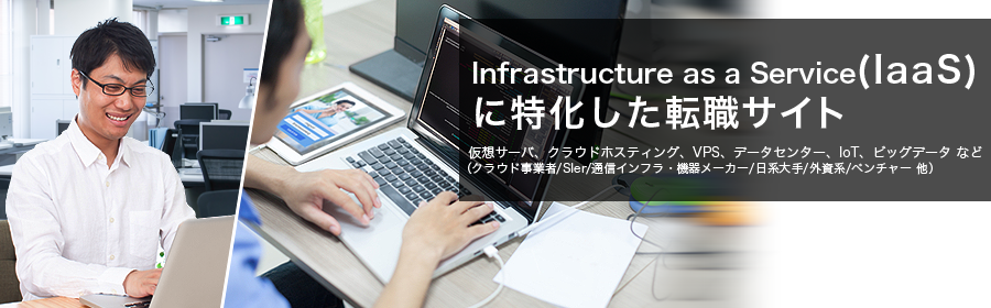 仮想サーバ、クラウドホスティング、VPS、データセンター、IoT、ビッグデータ など
（クラウド事業者/SIer/通信インフラ・機器メーカー/日系大手/外資系/ベンチャー 他）