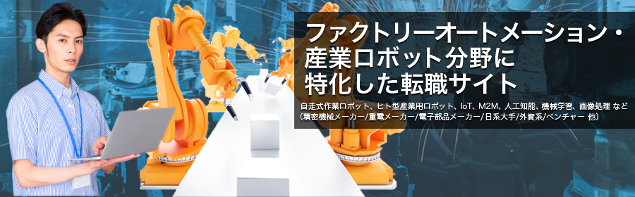 自走式作業ロボット、ヒト型産業用ロボット、IoT、M2M、人工知能、機械学習、画像処理 など
（精密機械メーカー/重電メーカー/電子部品メーカー/日系大手/外資系/ベンチャー 他）