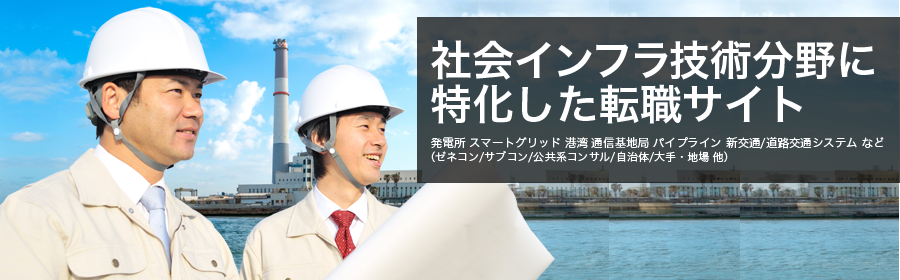 発電所 スマートグリッド 港湾 通信基地局 パイプライン 新交通/道路交通システム など（ゼネコン/サブコン/公共系コンサル/自治体/大手・地場 他）