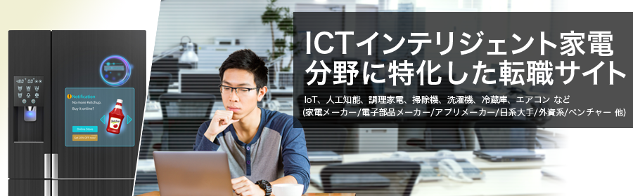 IoT、人工知能、調理家電、掃除機、洗濯機、冷蔵庫、エアコン など
(家電メーカー/電子部品メーカー/アプリメーカー/日系大手/外資系/ベンチャー 他)
