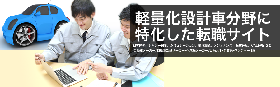 研究開発、シャシー設計、シミュレーション、環境調査、メンテナンス、品質保証、CAE解析 など
(自動車メーカー/自動車部品メーカー/化成品メーカー/日系大手/外資系/ベンチャー 他)
