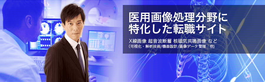 医用画像処理分野に特化した転職サイト。X線画像 超音波断層 核磁気共鳴画像 など（可視化・解析技術/機器設計/画像データ管理　他）