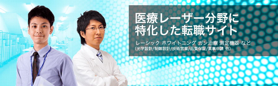 医療レーザー分野に特化した転職サイト。レーシック ホワイトニング ガン治療 測定機器など（光学設計/制御設計/技術営業/品質保証/薬事申請　他）