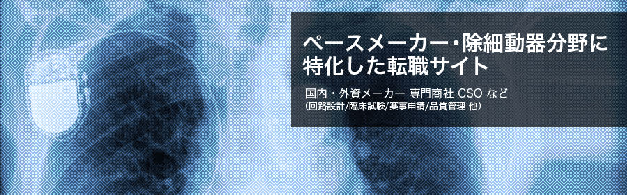 心臓ペースメーカー・除細動器（ICD・AED）分野に特化した転職サイト。国内・外資メーカー 専門商社 CSO など（回路設計/臨床試験/薬事申請/品質管理　他）