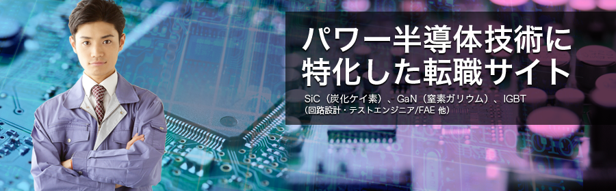 SiC（炭化ケイ素）、GaN（窒素ガリウム）、IGBT など （回路設計・テストエンジニア/FAE 他）