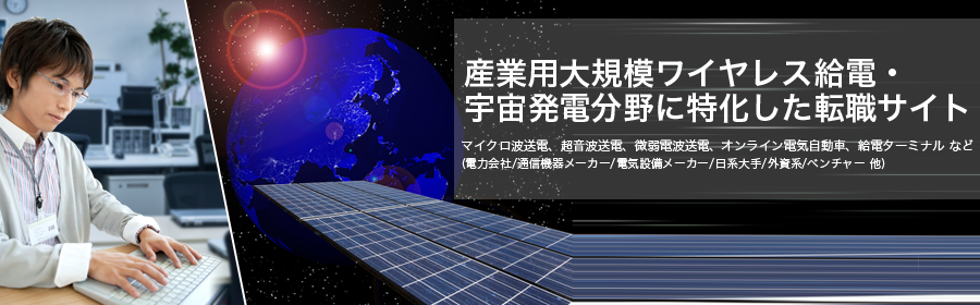 
マイクロ波送電、超音波送電、微弱電波送電、オンライン電気自動車、給電ターミナル など
(電力会社/通信機器メーカー/電気設備メーカー/日系大手/外資系/ベンチャー 他)