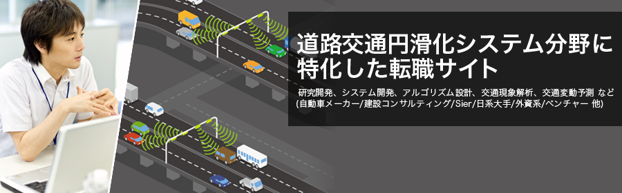 研究開発、システム開発、アルゴリズム設計、交通現象解析、交通変動予測 など
(自動車メーカー/建設コンサルティング/Sier/日系大手/外資系/ベンチャー 他)