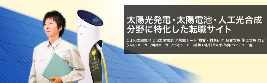 CdTe太陽電池 CIS太陽電池 光触媒シート 物質・材料研究 品質管理 施工管理 など （パネルメーカー/電機メーカー/住宅メーカー/植物工場/日系大手/外資/ベンチャー 他）