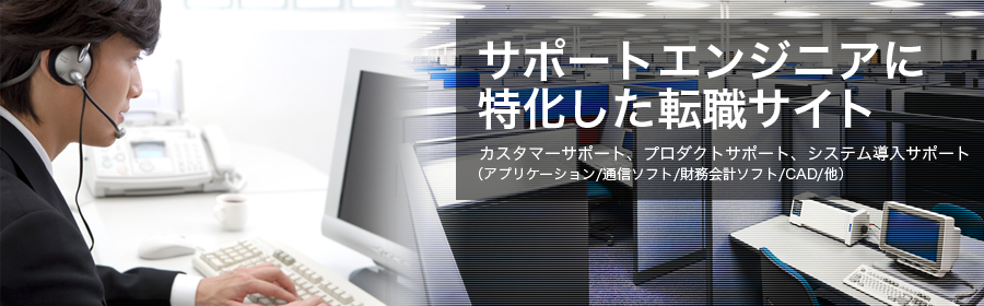 

カスタマーサポート、プロダクトサポート、システム導入サポート

（アプリケーション/通信ソフト/財務会計ソフト/CAD/他）