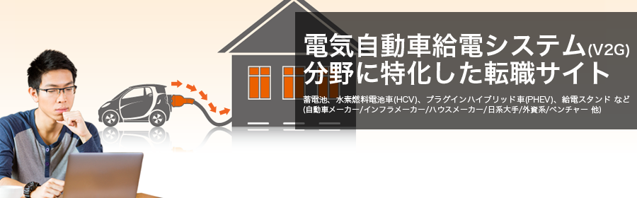
蓄電池、水素燃料電池車（HCV）、プラグインハイブリッド車（PHEV）、給電スタンド など
(自動車メーカー/インフラメーカー/ハウスメーカー/日系大手/外資系/ベンチャー 他)