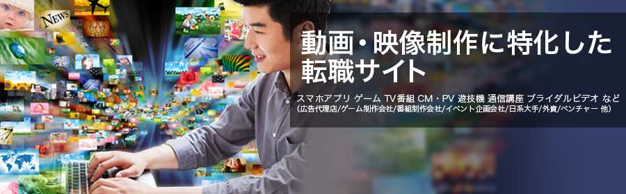 スマホアプリ ゲーム TV番組 CM・PV 遊技機 通信講座 ブライダルビデオ など (広告代理店/ゲーム制作会社/番組制作会社/イベント企画会社/日系大手/外資/ベンチャー 他)