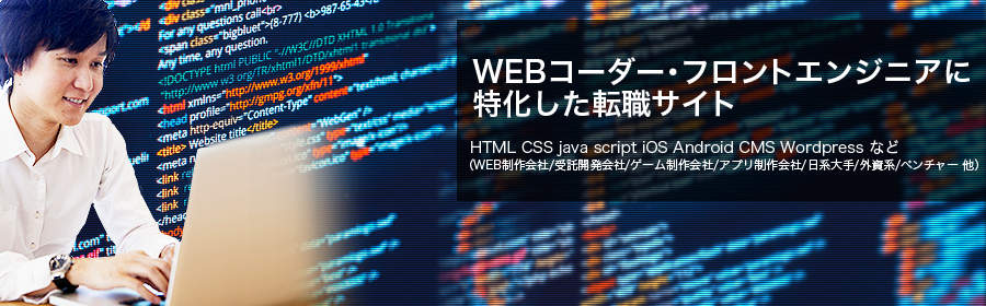 HTML CSS java script iOS Android CMS Wordpress など （WEB制作会社/受託開発会社/ゲーム制作会社/アプリ制作会社/日系大手/外資系/ベンチャー 他）